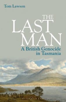 | Tom Lawson The Last Man A British Genocide in Tasmania Bloomsbury 2021 paperback edition xxvii 271pp | MR Online