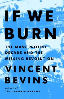 If We Burn: The Mass Protest Decade and the Missing RevolutionBy Vincent Bevins
Hachette, 2023