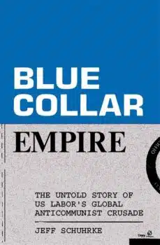 | Blue Collar Empire The Untold Story of US Labors Global Anticommunist CrusadeBy Jeff Schuhrke Verso 2024 352 pages | MR Online